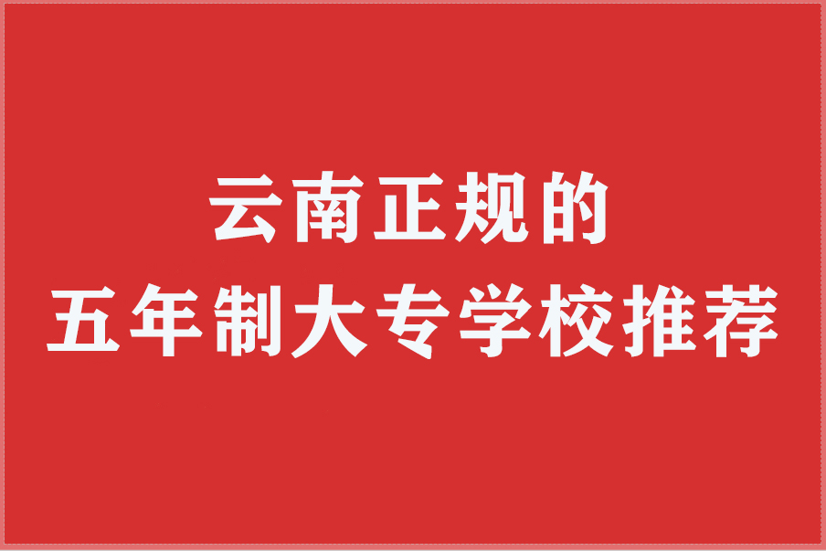 云南正规的五年制大专学校推荐