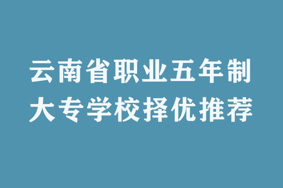 云南省职业五年制大专学校择优推荐