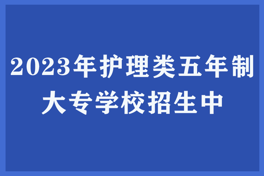 2023年护理类五年制大专学校招生中