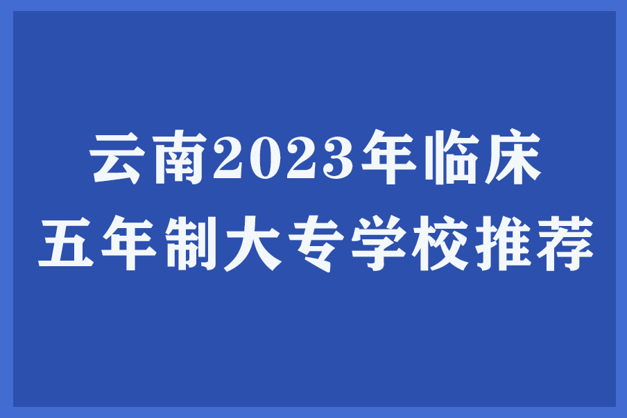 云南2023年临床五年制大专学校推荐