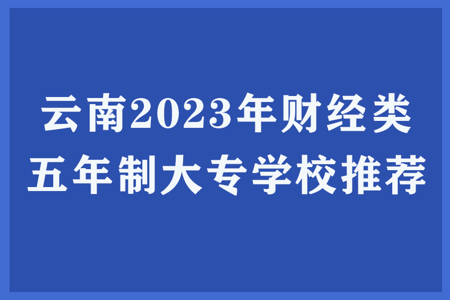云南2023年财经类五年制大专学校概况