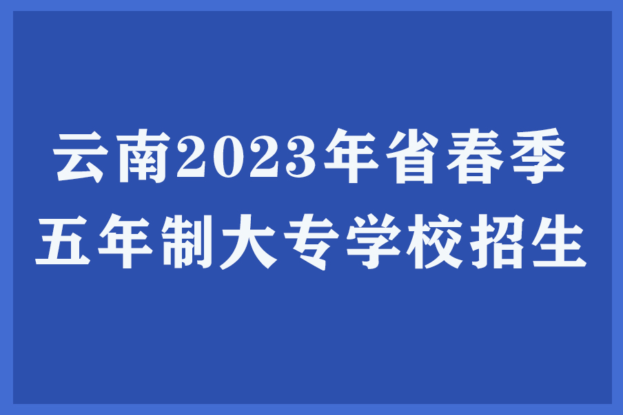 云南2023年省春季五年制大专学校招生