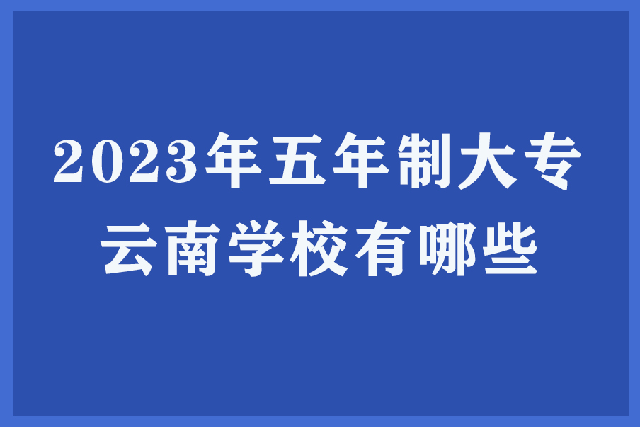 2023年五年制大专云南学校有哪些