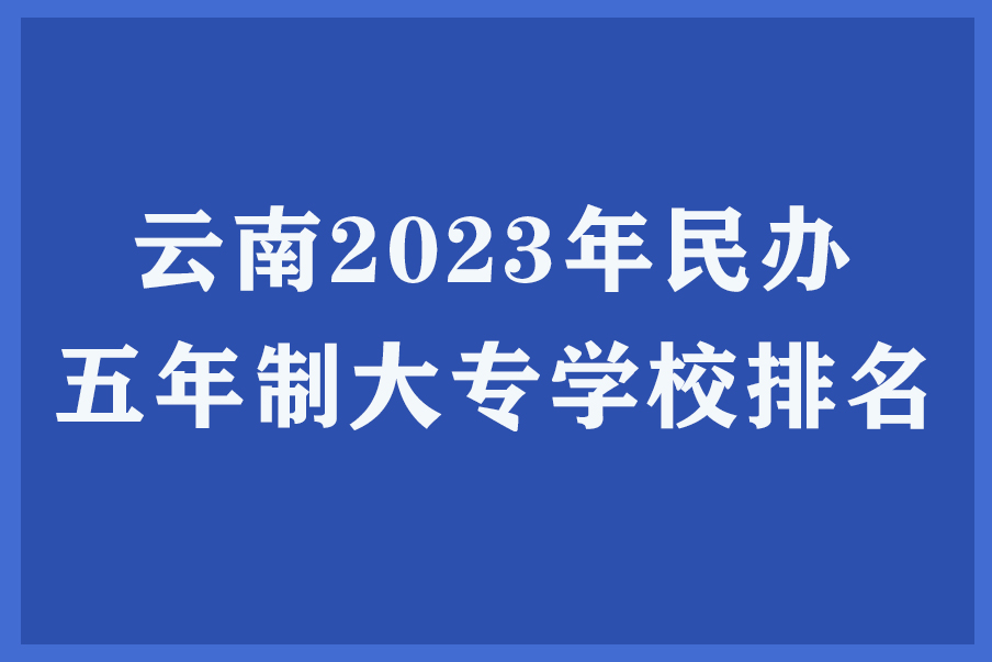 云南2023年民办五年制大专学校排名