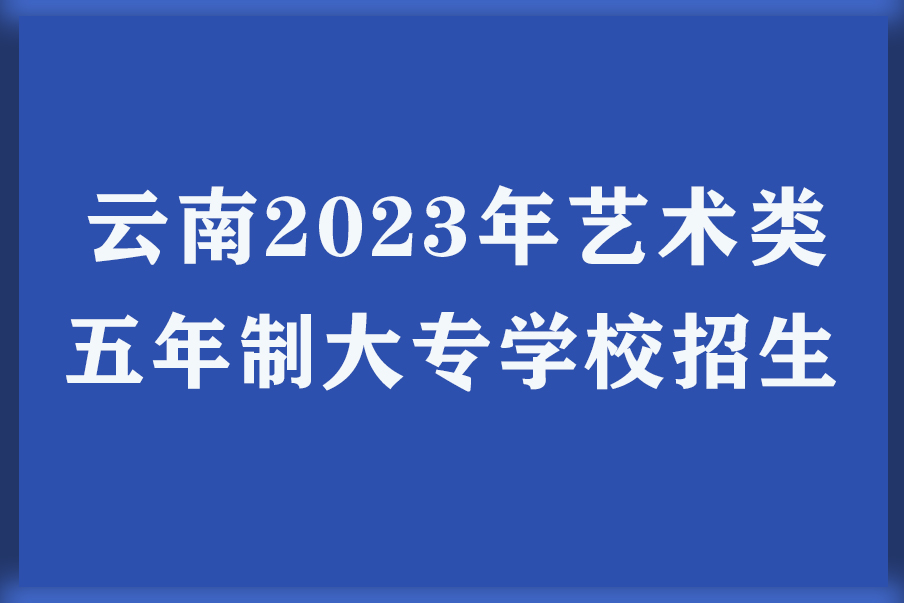 云南2023年艺术类五年制大专学校招生