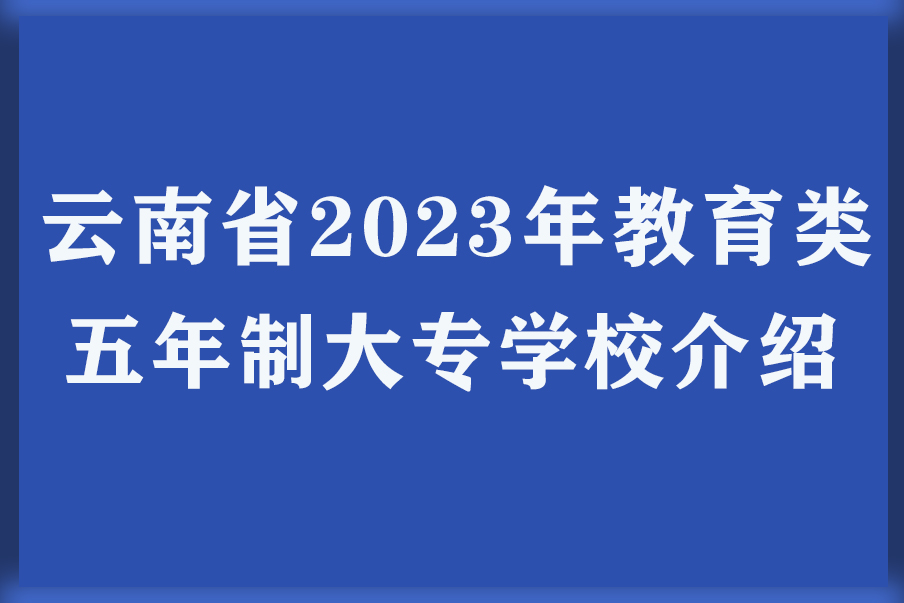 云南省2023年教育类五年制大专学校介绍
