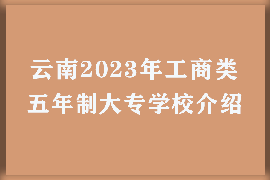 云南2023年工商类五年制大专学校介绍