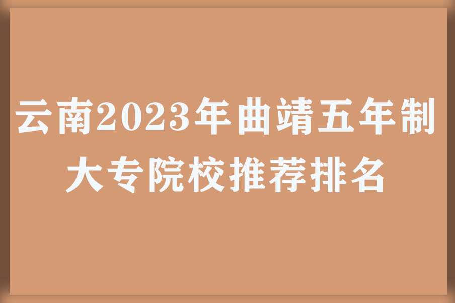云南2023年曲靖五年制大专院校推荐排名