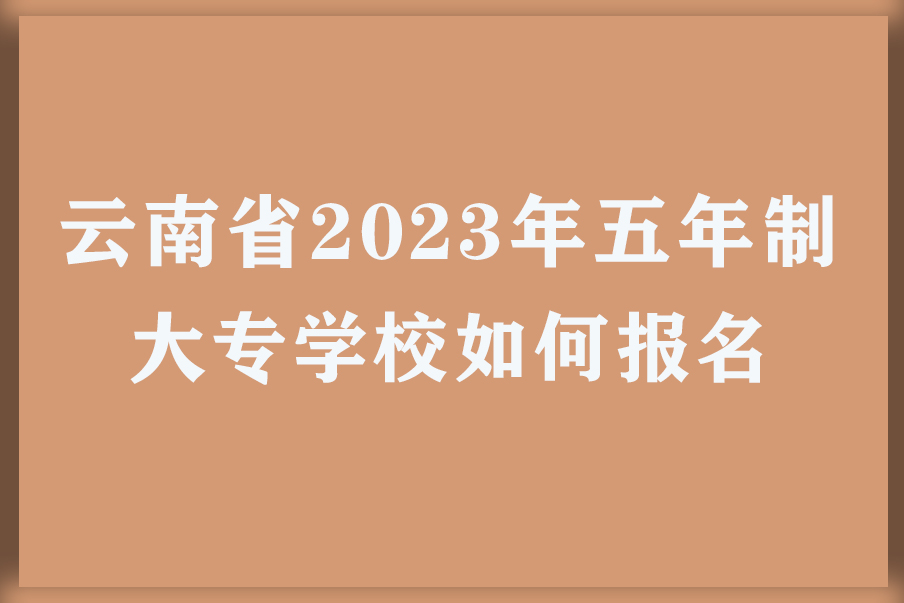 云南省2023年五年制大专学校如何报名