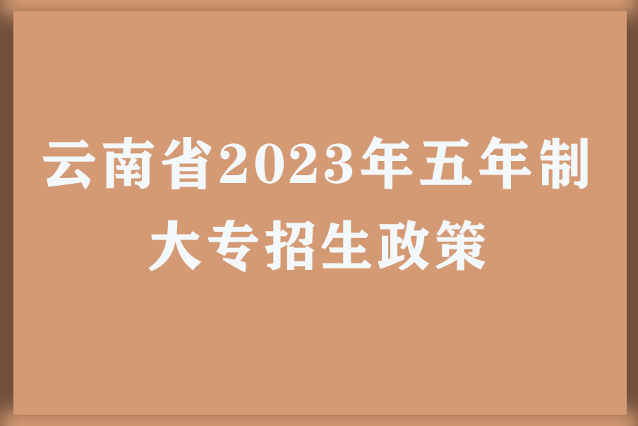 云南省2023年五年制大专招生政策