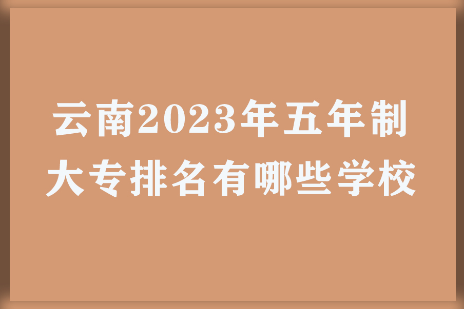 云南2023年五年制大专排名有哪些学校